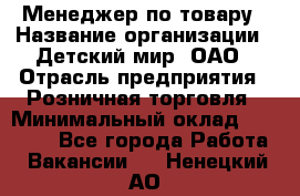 Менеджер по товару › Название организации ­ Детский мир, ОАО › Отрасль предприятия ­ Розничная торговля › Минимальный оклад ­ 24 000 - Все города Работа » Вакансии   . Ненецкий АО